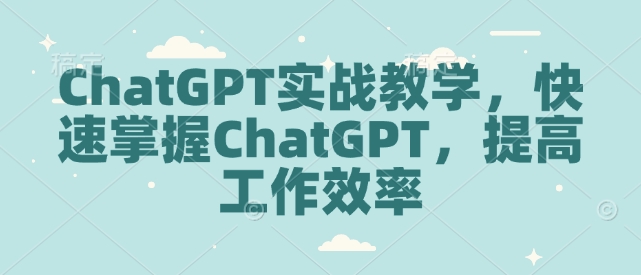 ChatGPT实战教学，快速掌握ChatGPT，提高工作效率-创业项目致富网、狼哥项目资源库