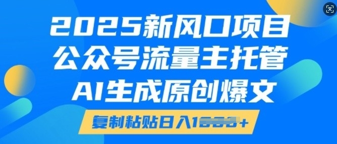 2025新风口项目，公众号流量主托管，AI生成原创爆文，复制粘贴日入多张-创业项目致富网、狼哥项目资源库