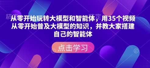 从零开始玩转大模型和智能体，​用35个视频从零开始普及大模型的知识，并教大家搭建自己的智能体-创业项目致富网、狼哥项目资源库