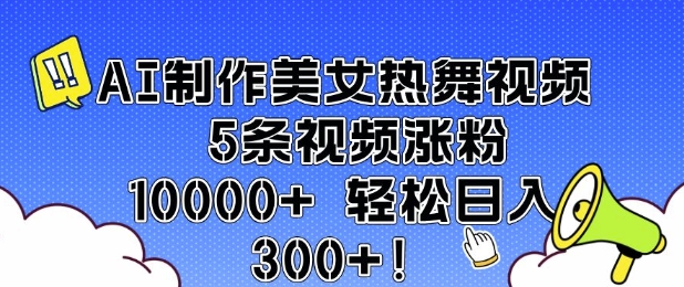 AI制作美女热舞视频 5条视频涨粉10000+ 轻松日入3张-创业项目致富网、狼哥项目资源库