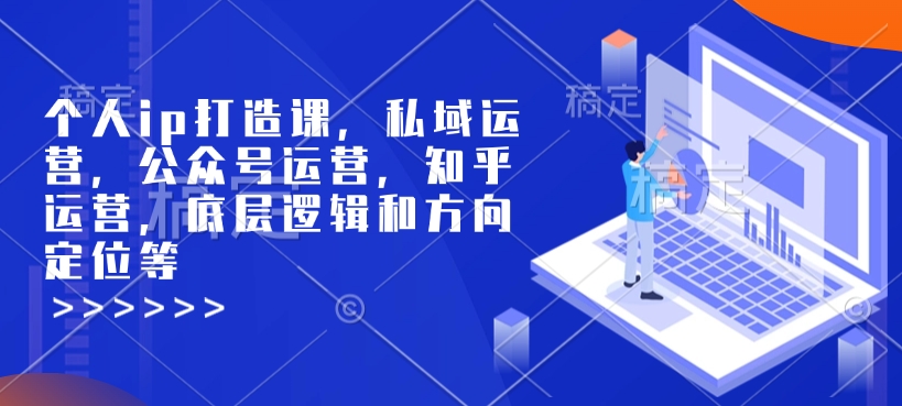 个人ip打造课，私域运营，公众号运营，知乎运营，底层逻辑和方向定位等-创业项目致富网、狼哥项目资源库