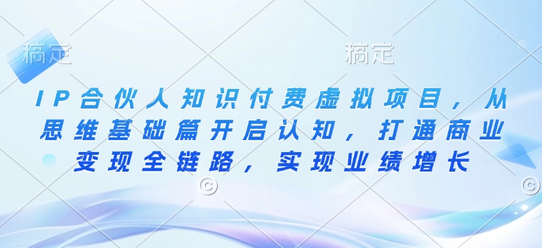 IP合伙人知识付费虚拟项目，从思维基础篇开启认知，打通商业变现全链路，实现业绩增长-创业项目致富网、狼哥项目资源库