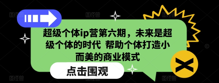 超级个体ip营第六期，未来是超级个体的时代  帮助个体打造小而美的商业模式-创业项目致富网、狼哥项目资源库