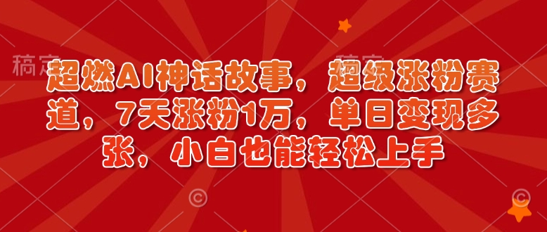 超燃AI神话故事，超级涨粉赛道，7天涨粉1万，单日变现多张，小白也能轻松上手（附详细教程）-创业项目致富网、狼哥项目资源库