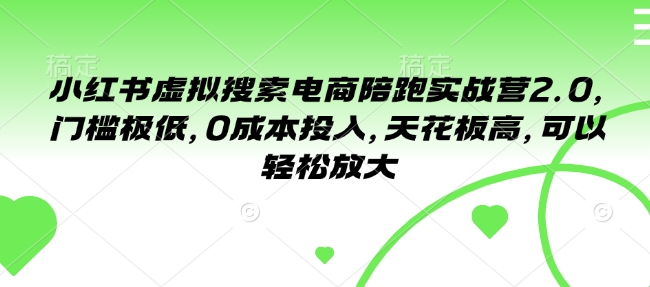 小红书虚拟搜索电商陪跑实战营2.0，门槛极低，0成本投入，天花板高，可以轻松放大-创业项目致富网、狼哥项目资源库