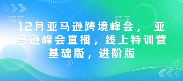 12月亚马逊跨境峰会， 亚马逊峰会直播，线上特训营基础版，进阶版-创业项目致富网、狼哥项目资源库