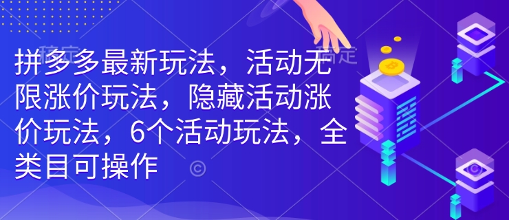 拼多多最新玩法，活动无限涨价玩法，隐藏活动涨价玩法，6个活动玩法，全类目可操作-创业项目致富网、狼哥项目资源库