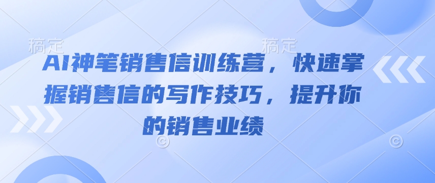 AI神笔销售信训练营，快速掌握销售信的写作技巧，提升你的销售业绩-创业项目致富网、狼哥项目资源库