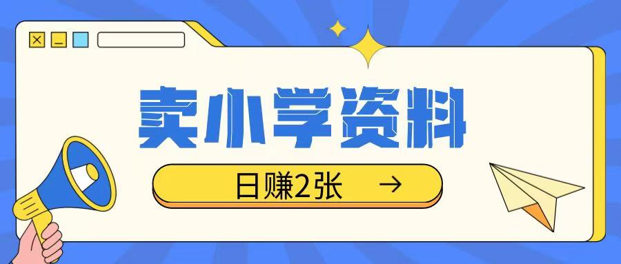 卖小学资料冷门项目，操作简单每天坚持执行就会有收益，轻松日入两张【揭秘】-创业项目致富网、狼哥项目资源库