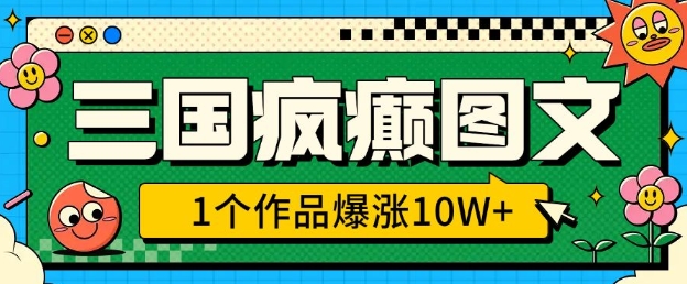 三国疯癫图文，1个作品爆涨10W+，3分钟教会你，趁着风口无脑冲(附详细教学)-创业项目致富网、狼哥项目资源库