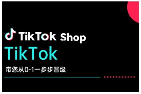 TikTok Shop带您从0-1一步步晋级，开启电商新征程，在TikTok商业领域实现突破与成长-创业项目致富网、狼哥项目资源库