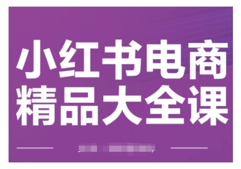 小红书电商精品大全课，快速掌握小红书运营技巧，实现精准引流与爆单目标，轻松玩转小红书电商-创业项目致富网、狼哥项目资源库