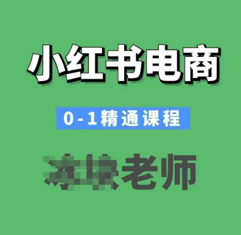 小红书电商0-1精通课程，小红书开店必学课程-创业项目致富网、狼哥项目资源库