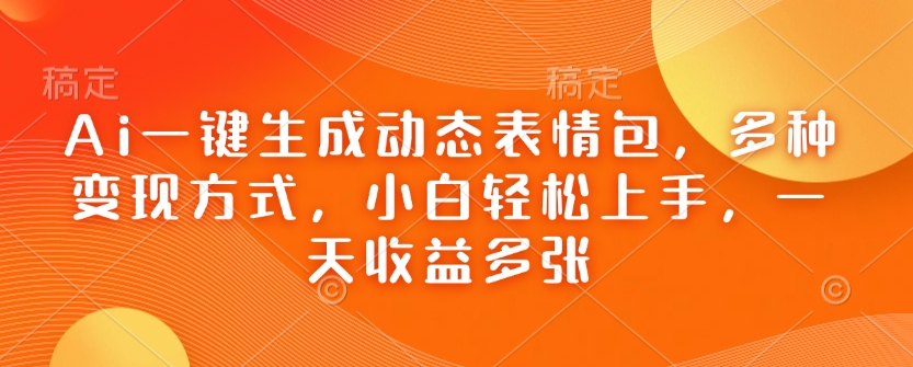 Ai一键生成动态表情包，多种变现方式，小白轻松上手，一天收益多张-创业项目致富网、狼哥项目资源库