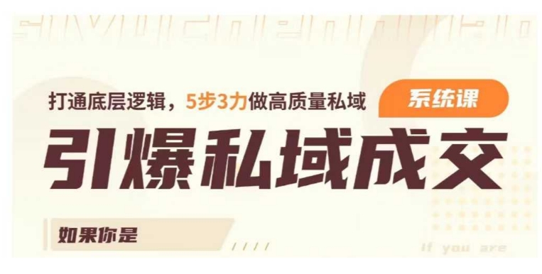 引爆私域成交力系统课，打通底层逻辑，5步3力做高质量私域-创业项目致富网、狼哥项目资源库