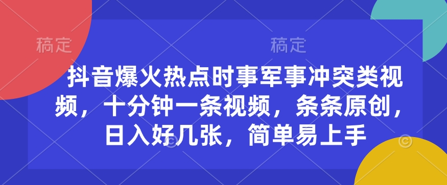 抖音爆火热点时事军事冲突类视频，十分钟一条视频，条条原创，日入好几张，简单易上手-创业项目致富网、狼哥项目资源库