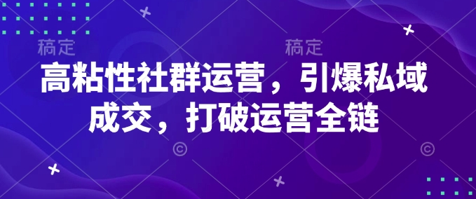 高粘性社群运营，引爆私域成交，打破运营全链-创业项目致富网、狼哥项目资源库