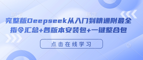 完整版Deepseek从入门到精通附最全指令汇总+各版本安装包+一键整合包-创业项目致富网、狼哥项目资源库