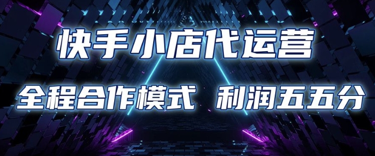 快手小店代运营 限时托管计划 合作模式 利润五五分成【揭秘】-创业项目致富网、狼哥项目资源库