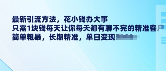 最新引流方法，花小钱办大事，只需1块钱每天让你每天都有聊不完的精准客户 简单粗暴，长期精准-创业项目致富网、狼哥项目资源库