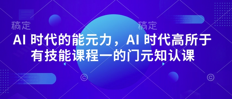 AI 时代的‮能元‬力，AI 时代高‮所于‬有技能课程‮一的‬门元‮知认‬课-创业项目致富网、狼哥项目资源库