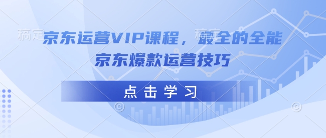 京东运营VIP课程，最全的全能京东爆款运营技巧-创业项目致富网、狼哥项目资源库