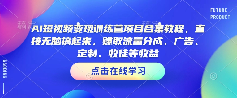 AI短视频变现训练营项目合集教程，直接无脑搞起来，赚取流量分成、广告、定制、收徒等收益-创业项目致富网、狼哥项目资源库