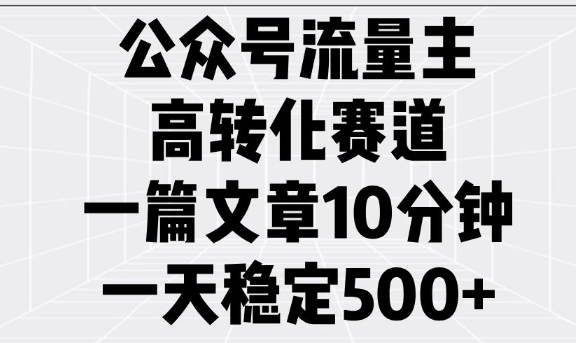 公众号流量主高转化赛道，一篇文章10分钟，一天稳定5张-创业项目致富网、狼哥项目资源库