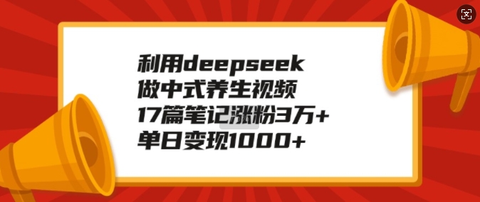 利用deepseek做中式养生视频，17篇笔记涨粉3万+，单日变现1k-创业项目致富网、狼哥项目资源库