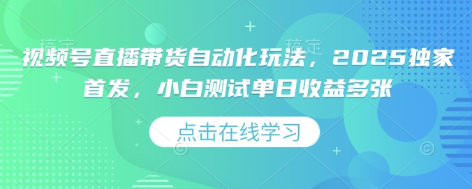 视频号直播带货自动化玩法，2025独家首发，小白测试单日收益多张【揭秘】-创业项目致富网、狼哥项目资源库