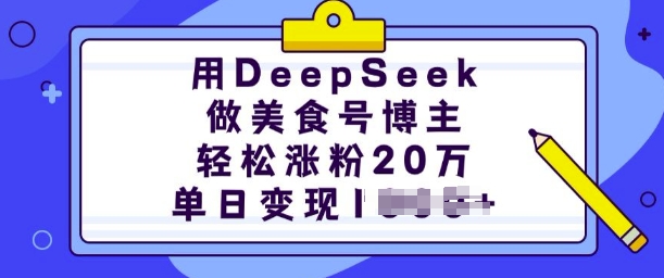 用DeepSeek做美食号博主，轻松涨粉20万，单日变现多张-创业项目致富网、狼哥项目资源库