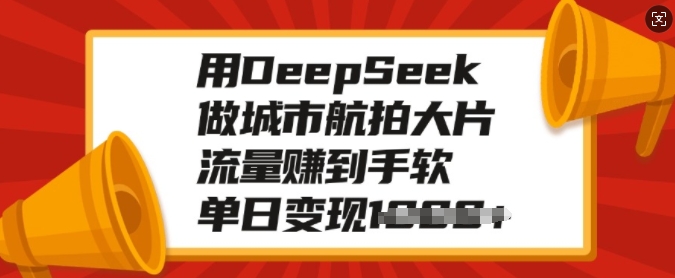 用DeepSeek做城市航拍大片，流量赚到手软，单日变现多张-创业项目致富网、狼哥项目资源库