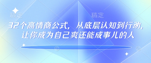 32个高情商公式，​从底层认知到行动，让你成为自己爽还能成事儿的人，133节完整版-创业项目致富网、狼哥项目资源库