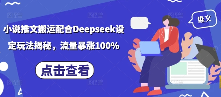 小说推文搬运配合Deepseek设定玩法揭秘，流量暴涨100%-创业项目致富网、狼哥项目资源库