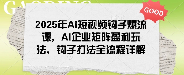 2025年AI短视频钩子爆流课，AI企业矩阵盈利玩法，钩子打法全流程详解-创业项目致富网、狼哥项目资源库