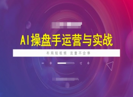 AI操盘手运营实战课程，布局短祝频，流量不会停-创业项目致富网、狼哥项目资源库