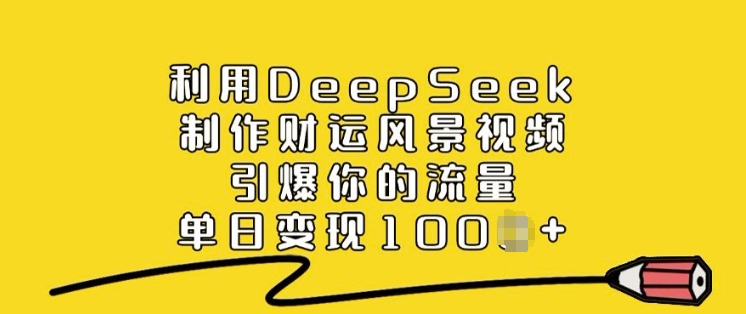 利用DeepSeek制作财运风景视频，引爆你的流量，单日变现多张-创业项目致富网、狼哥项目资源库