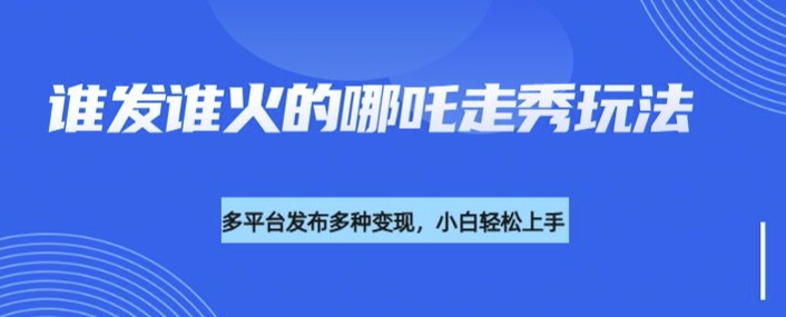 利用deepseek制作谁发谁火的哪吒2人物走秀视频，多平台发布多种变现-创业项目致富网、狼哥项目资源库