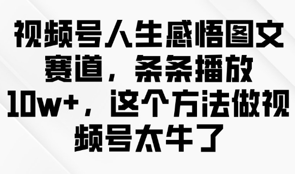 视频号人生感悟图文赛道，条条播放10w+，这个方法做视频号太牛了-创业项目致富网、狼哥项目资源库