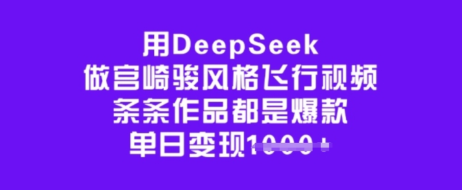 用DeepSeek做宫崎骏风格飞行视频，条条作品都是爆款，单日变现多张-创业项目致富网、狼哥项目资源库