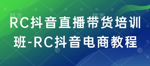 RC抖音直播带货培训班-RC抖音电商教程-创业项目致富网、狼哥项目资源库