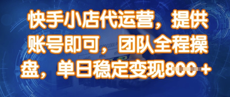 快手小店代运营，提供账号即可，团队全程操盘，单日稳定变现8张【揭秘】-创业项目致富网、狼哥项目资源库