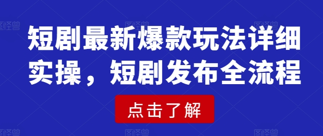 短剧最新爆款玩法详细实操，短剧发布全流程-创业项目致富网、狼哥项目资源库