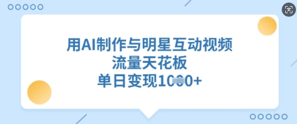 用AI制作与明星互动视频，流量天花板，单日变现多张-创业项目致富网、狼哥项目资源库