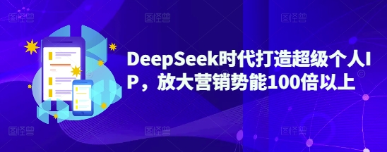 DeepSeek时代打造超级个人IP，放大营销势能100倍以上-创业项目致富网、狼哥项目资源库