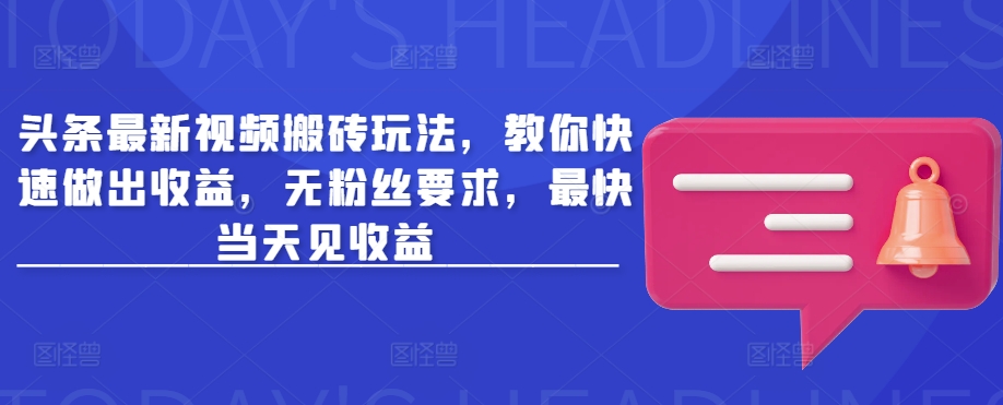 头条最新视频搬砖玩法，教你快速做出收益，无粉丝要求，最快当天见收益-创业项目致富网、狼哥项目资源库