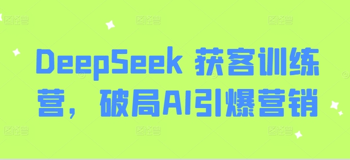 DeepSeek 获客训练营，破局AI引爆营销-创业项目致富网、狼哥项目资源库