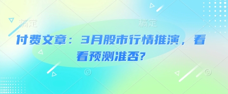 付费文章：3月股市行情推演，看看预测准否?-创业项目致富网、狼哥项目资源库