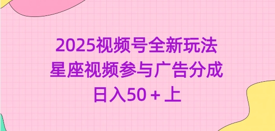 2025视频号全新玩法-星座视频参与广告分成，日入50+上-创业项目致富网、狼哥项目资源库