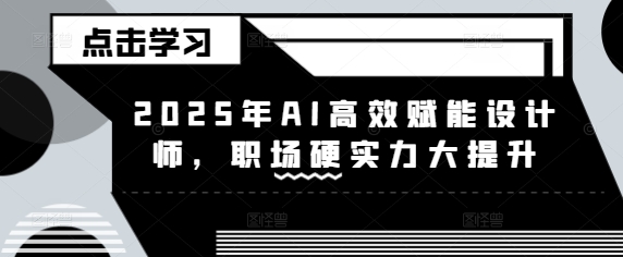 2025年AI高效赋能设计师，职场硬实力大提升-创业项目致富网、狼哥项目资源库